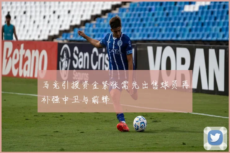 马竞引援资金紧张需先出售球员再补强中卫与前锋